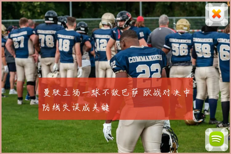 曼联主场一球不敌巴萨 欧战对决中防线失误成关键