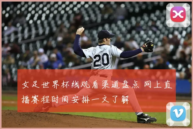 女足世界杯线观看渠道盘点 网上直播赛程时间安排一文了解