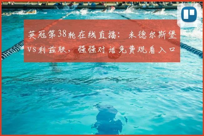 英冠第38轮在线直播：米德尔斯堡vs利兹联，强强对话免费观看入口