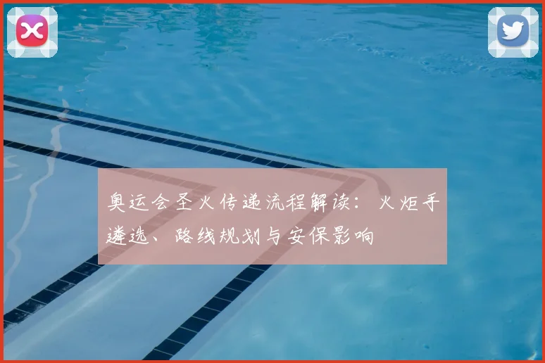 奥运会圣火传递流程解读：火炬手遴选、路线规划与安保影响