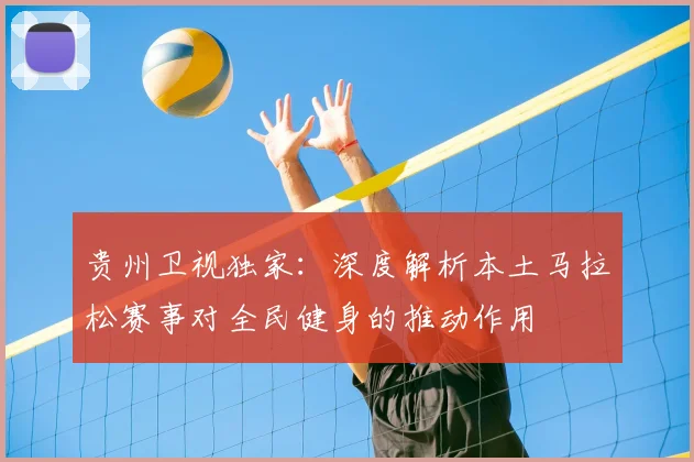 贵州卫视独家：深度解析本土马拉松赛事对全民健身的推动作用