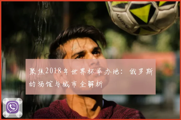 聚焦2018年世界杯举办地：俄罗斯的场馆与城市全解析